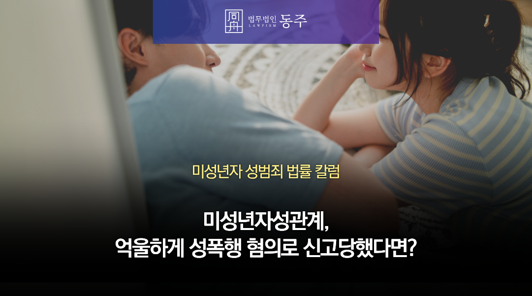 칼럼: 미성년자성관계, 억울하게 성폭행 혐의로 신고당했다면? |법무법인 동주 청소년 칼럼
