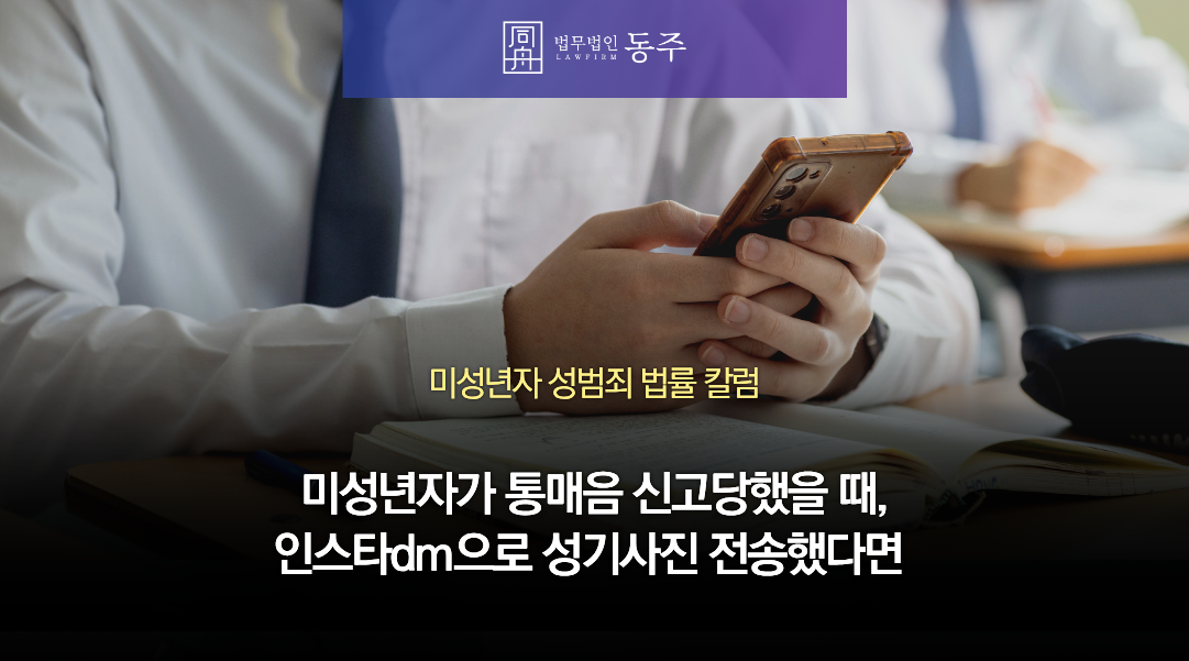 칼럼: 미성년자가 통매음 신고당했을 때, 인스타dm으로 성기사진 전송하고 성희롱했다면 처벌은