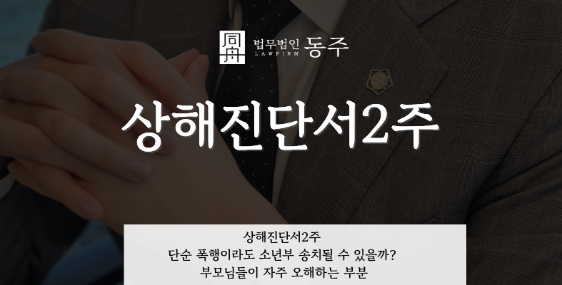 칼럼: 상해진단서2주, 단순 폭행이라도 소년부 송치될 수 있을까? 부모님들이 자주 오해하는 부분