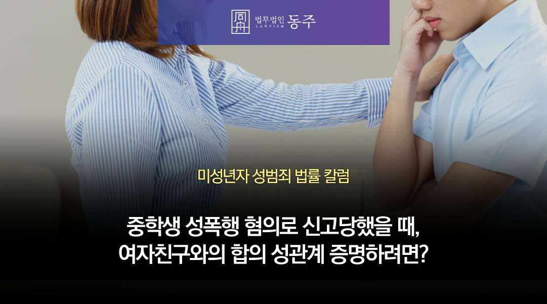 칼럼: 중학생 성폭행 혐의로 신고당했을 때, 여자친구와의 합의 성관계 증명하려면?