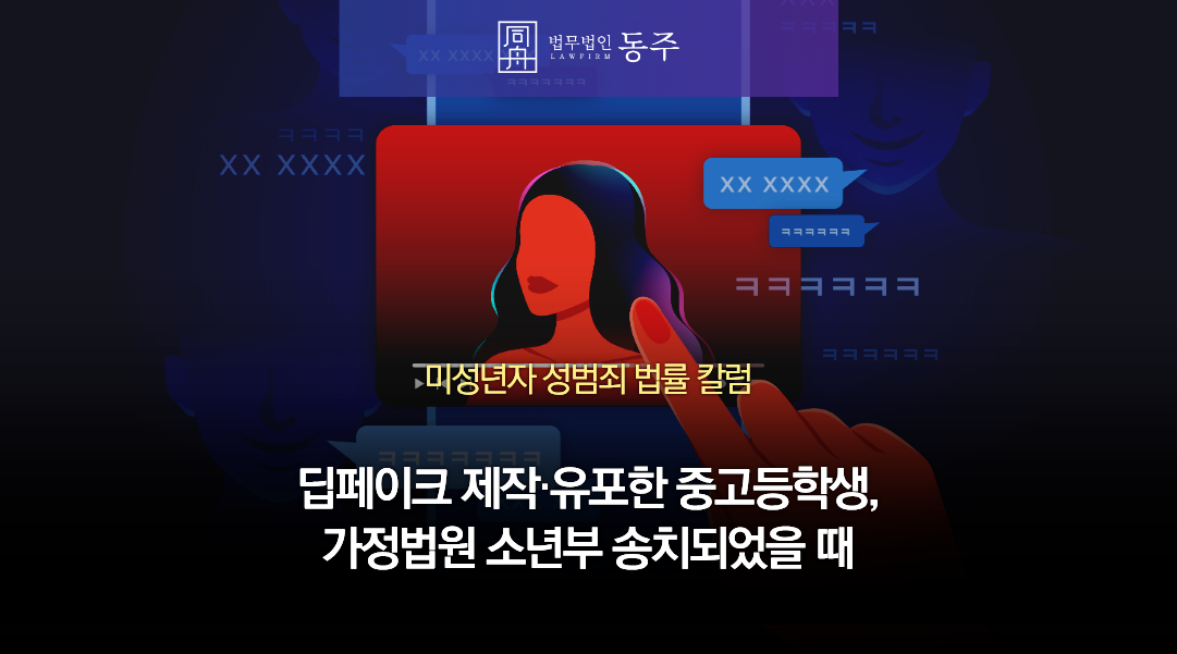 칼럼: 딥페이크 제작·유포한 중고등학생, 가정법원 소년부 송치되었을 때의 대응법 정리
