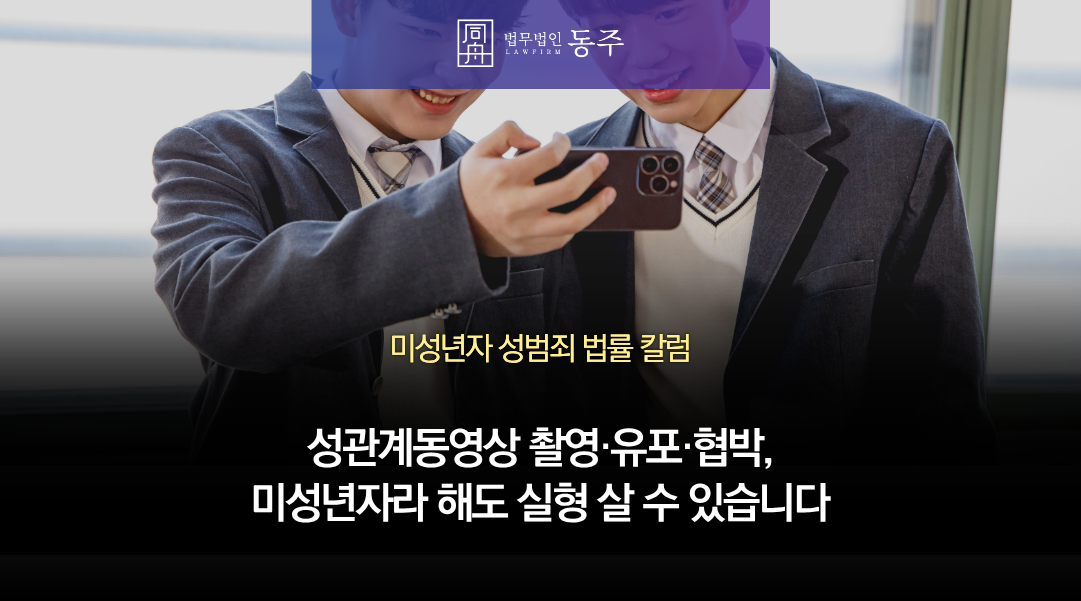 칼럼: 성관계동영상 촬영·유포·협박, 미성년자라 해도 실형 살 수 있습니다 칼럼: 성관계동영상 촬영·유포·협박, 미성년자라 해도 실형 살 수 있습니다
