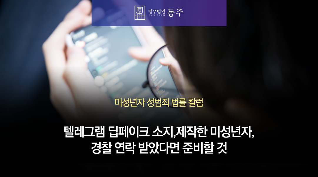 칼럼: 텔레그램 딥페이크 소지하고 제작한 미성년자, 경찰 연락 받았다면 준비할 것 칼럼: 텔레그램 딥페이크 소지하고 제작한 미성년자, 경찰 연락 받았다면 준비할 것