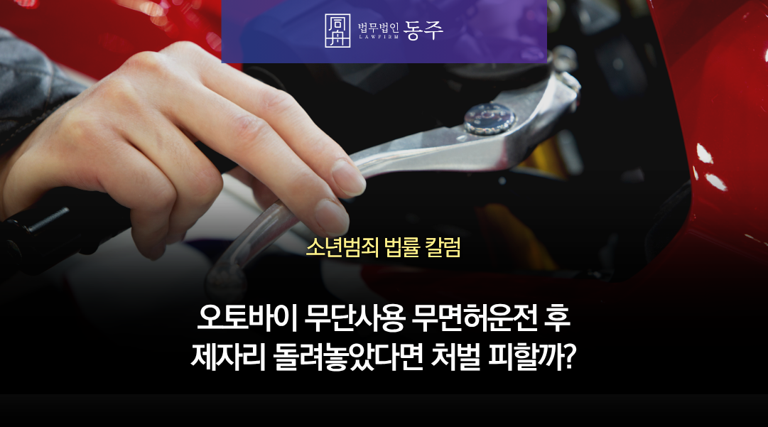 칼럼: 미성년자가 오토바이 무단사용 무면허운전 후 제자리 돌려놓았다면 처벌 피할까? 칼럼: 미성년자가 오토바이 무단사용 무면허운전 후 제자리 돌려놓았다면 처벌 피할까?