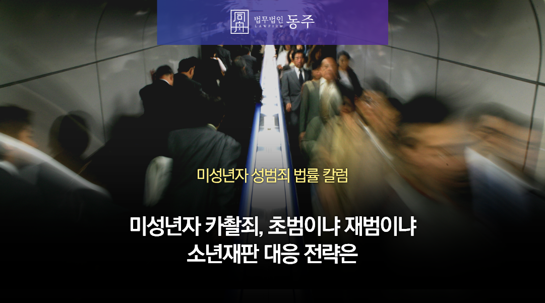 칼럼: 미성년자 카촬죄, 초범이냐 재범이냐에 따른 소년재판 대응 전략은 칼럼: 미성년자 카촬죄, 초범이냐 재범이냐에 따른 소년재판 대응 전략은