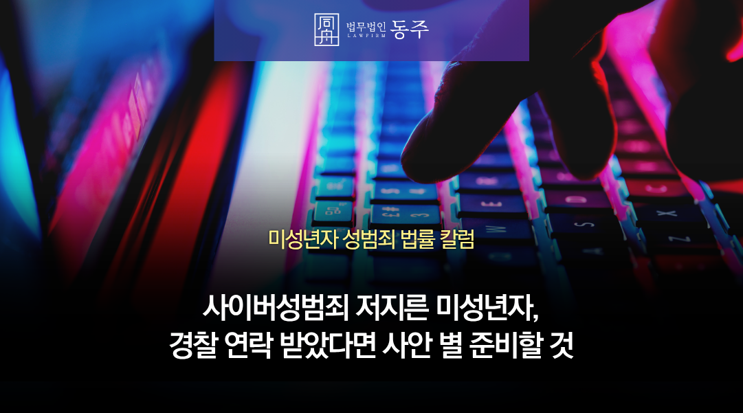 칼럼: 사이버성범죄 저지른 미성년자, 경찰 연락 받았다면 사안 별 준비할 것 (통매음, 아청물, 딥페이크) 칼럼: 사이버성범죄 저지른 미성년자, 경찰 연락 받았다면 사안 별 준비할 것 (통매음, 아청물, 딥페이크)