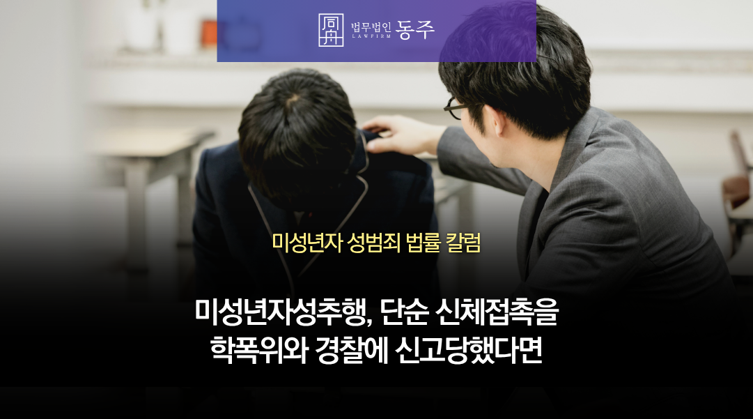 칼럼: 미성년자성추행 혐의, 단순 신체접촉을 학폭위와 경찰에 신고당했다면 보호자분들이 꼭 준비할 것 칼럼: 미성년자성추행 혐의, 단순 신체접촉을 학폭위와 경찰에 신고당했다면 보호자분들이 꼭 준비할 것