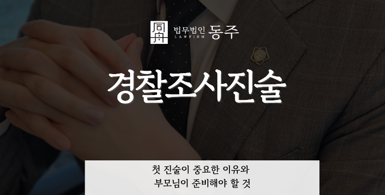 칼럼: 경찰조사진술, 첫 진술이 중요한 이유와 부모님이 준비해야 할 것 칼럼: 경찰조사진술, 첫 진술이 중요한 이유와 부모님이 준비해야 할 것
