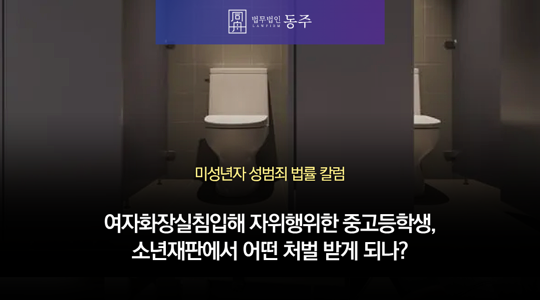 칼럼: 여자화장실침입해 자위행위한 중고등학생, 소년재판에서 어떤 처벌 받게 되나? 칼럼: 여자화장실침입해 자위행위한 중고등학생, 소년재판에서 어떤 처벌 받게 되나?