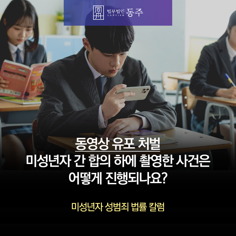 칼럼: 동영상유포처벌, 미성년자 간 합의 하에 촬영한 사건은 어떻게 진행되나요? 칼럼: 동영상유포처벌, 미성년자 간 합의 하에 촬영한 사건은 어떻게 진행되나요?