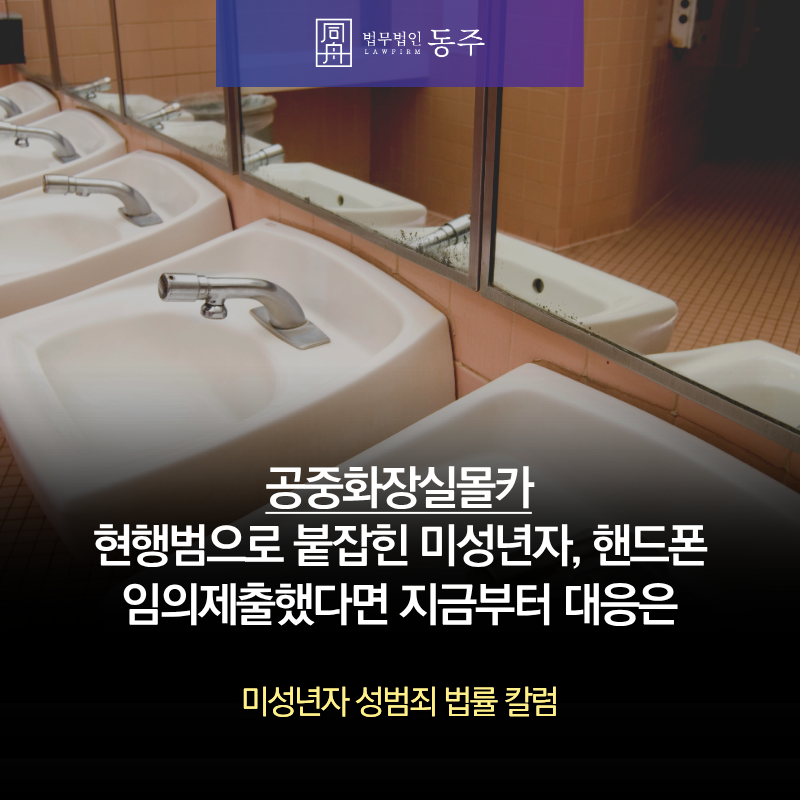 칼럼: 공중화장실몰카 현행범으로 붙잡힌 미성년자, 핸드폰 임의제출했다면 지금부터 대응은 칼럼: 공중화장실몰카 현행범으로 붙잡힌 미성년자, 핸드폰 임의제출했다면 지금부터 대응은