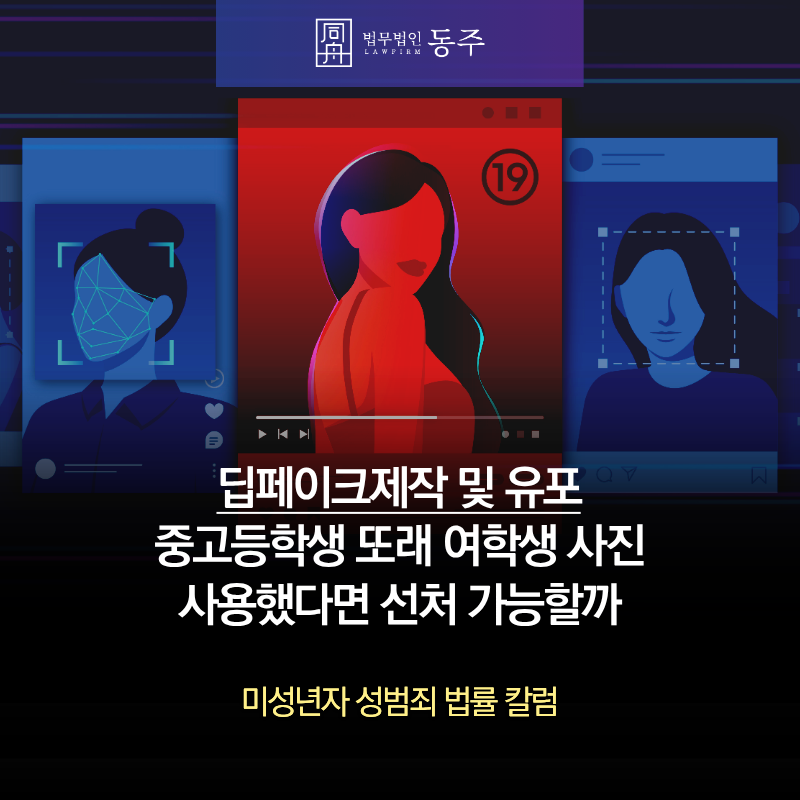 칼럼: 딥페이크제작 및 유포 혐의, 중고등학생 또래 여학생 사진 사용했다면 선처 가능할까 칼럼: 딥페이크제작 및 유포 혐의, 중고등학생 또래 여학생 사진 사용했다면 선처 가능할까