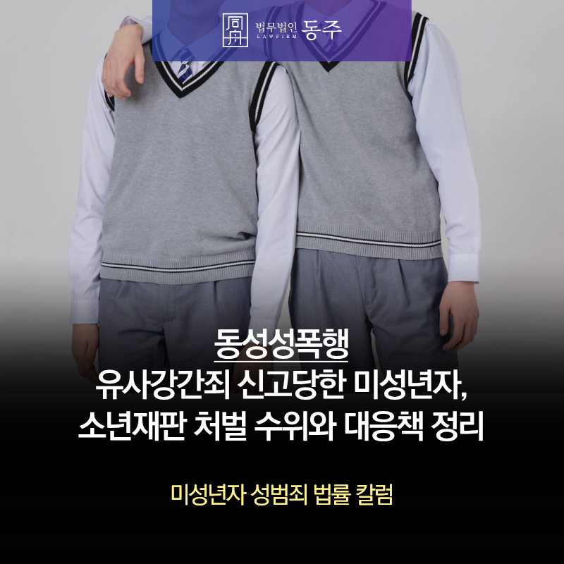칼럼: 동성성폭행 유사강간죄 신고당한 미성년자, 소년재판 처벌 수위와 대응책 정리 칼럼: 동성성폭행 유사강간죄 신고당한 미성년자, 소년재판 처벌 수위와 대응책 정리