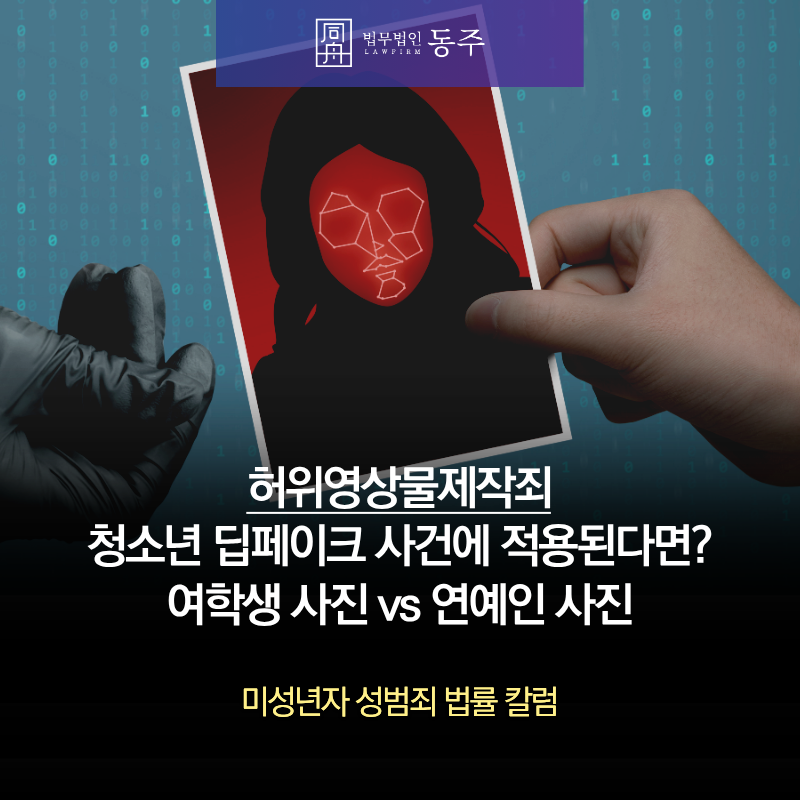 칼럼: 허위영상물제작죄 청소년 딥페이크 사건에 적용된다면? 여학생 사진 vs 연예인 사진 칼럼: 허위영상물제작죄 청소년 딥페이크 사건에 적용된다면? 여학생 사진 vs 연예인 사진