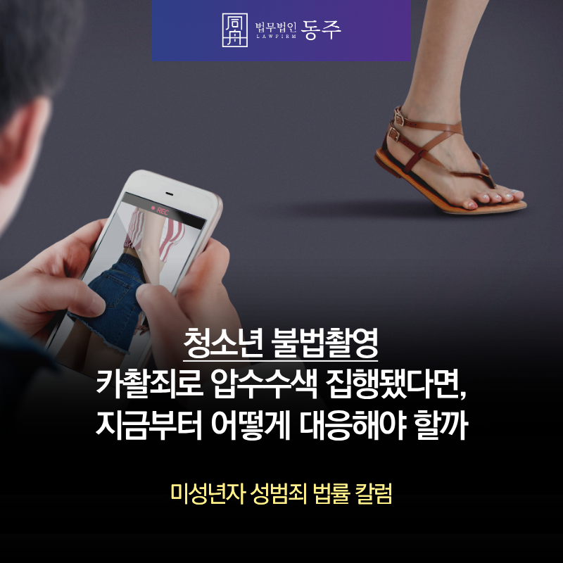 칼럼: 청소년 불법촬영 카촬죄로 압수수색 집행됐다면, 지금부터 어떻게 대응해야 할까 칼럼: 청소년 불법촬영 카촬죄로 압수수색 집행됐다면, 지금부터 어떻게 대응해야 할까