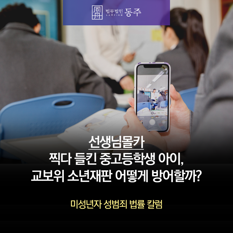 칼럼: 선생님몰카 찍다 들킨 중고등학생 아이, 교보위 소년재판 어떻게 방어할까? 칼럼: 선생님몰카 찍다 들킨 중고등학생 아이, 교보위 소년재판 어떻게 방어할까?