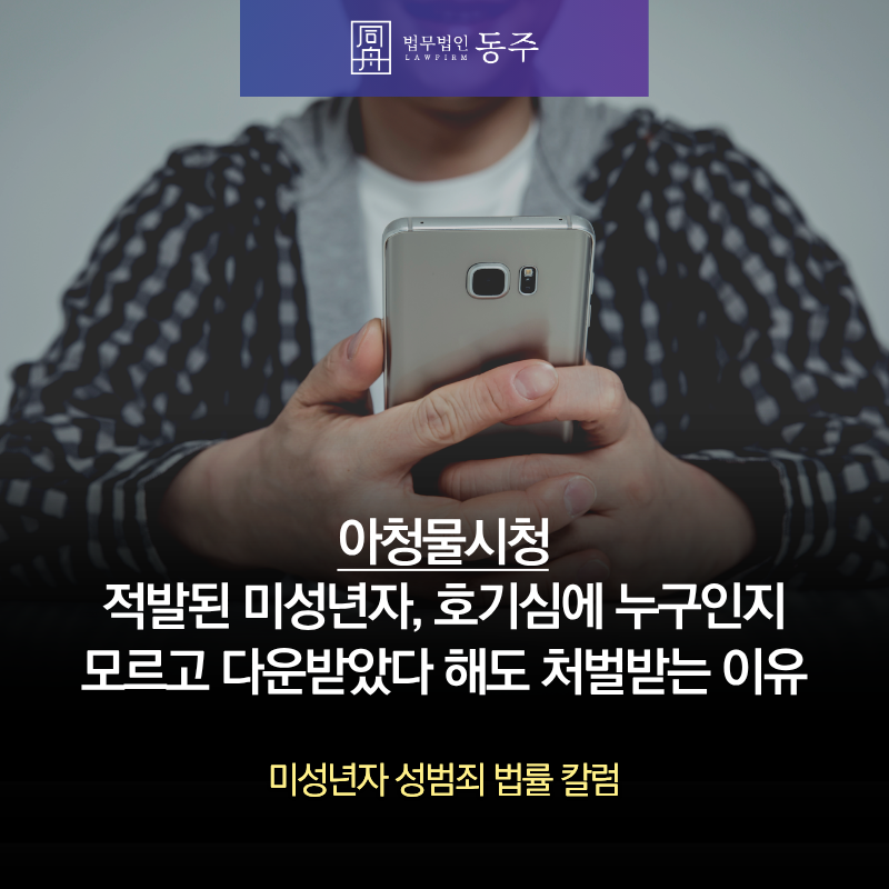 칼럼: 아청물시청 적발된 미성년자, 호기심에, 누구인지 모르고 다운받았다 해도 처벌받는 이유는 칼럼: 아청물시청 적발된 미성년자, 호기심에, 누구인지 모르고 다운받았다 해도 처벌받는 이유는