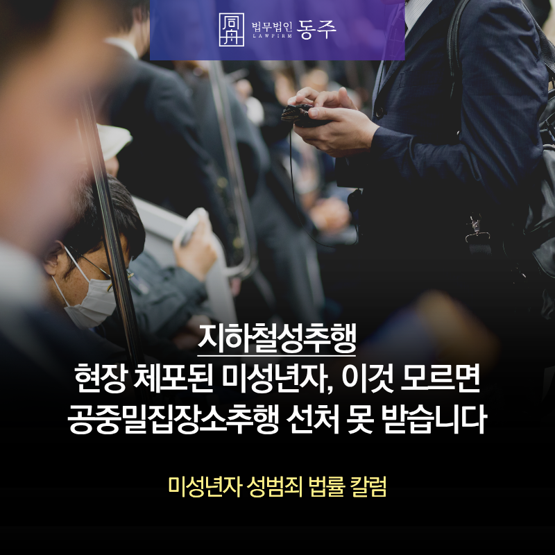 칼럼: 지하철성추행 현장 체포된 미성년자, 이것 모르면 공중밀집장소추행 선처 못 받습니다 칼럼: 지하철성추행 현장 체포된 미성년자, 이것 모르면 공중밀집장소추행 선처 못 받습니다