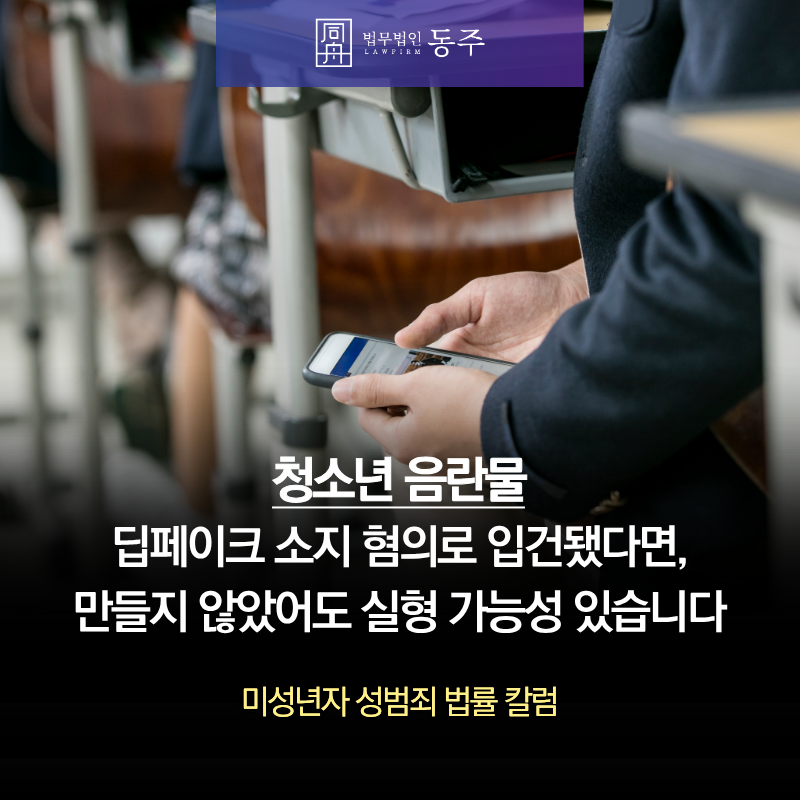 칼럼: 청소년 음란물 딥페이크 소지 혐의로 입건됐다면? 만들지 않았어도 실형 가능성 있습니다 칼럼: 청소년 음란물 딥페이크 소지 혐의로 입건됐다면? 만들지 않았어도 실형 가능성 있습니다