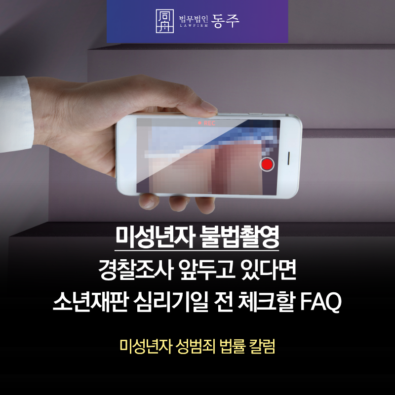 칼럼: 미성년자 불법촬영으로 경찰조사 앞두고 있다면? 소년재판 심리기일 전 체크할 FAQ 칼럼: 미성년자 불법촬영으로 경찰조사 앞두고 있다면? 소년재판 심리기일 전 체크할 FAQ