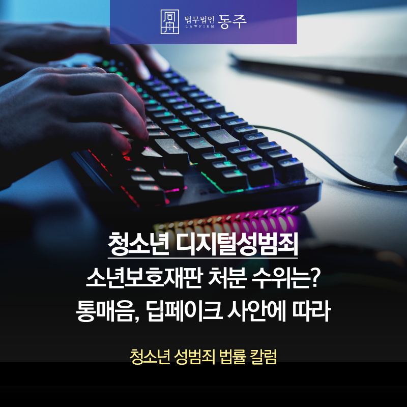 칼럼: 청소년디지털성범죄 소년보호재판 처분 수위는? 통매음, 딥페이크 사안에 따라 칼럼: 청소년디지털성범죄 소년보호재판 처분 수위는? 통매음, 딥페이크 사안에 따라