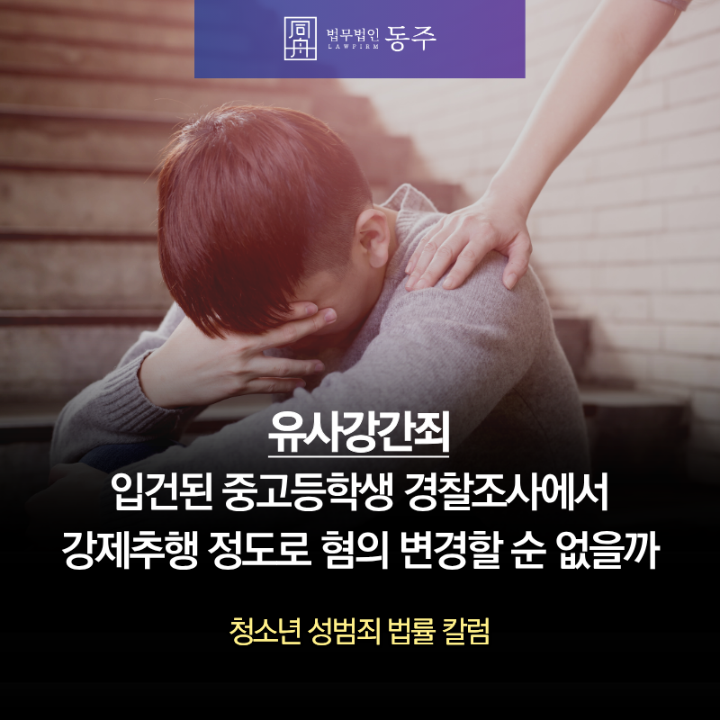 칼럼: 유사강간죄로 입건된 중고등학생 경찰조사에서 강제추행 정도로 혐의 변경할 순 없을까 칼럼: 유사강간죄로 입건된 중고등학생 경찰조사에서 강제추행 정도로 혐의 변경할 순 없을까